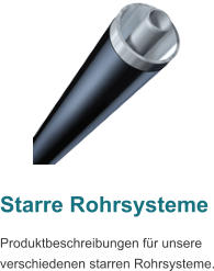 Starre Rohrsysteme Produktbeschreibungen fr unsere verschiedenen starren Rohrsysteme.